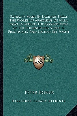 Extracts Made By Lacinius From The Works Of Arnoldus De Villa Nova In Which The Composition Of The Philosophers Stone Is Practically And Lucidly Set Forth