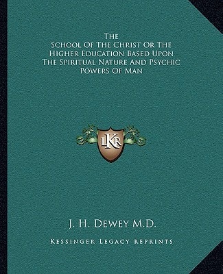 The School Of The Christ Or The Higher Education Based Upon The Spiritual Nature And Psychic Powers Of Man