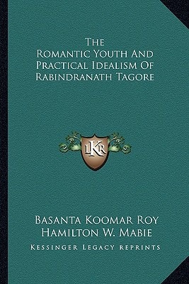 The Romantic Youth And Practical Idealism Of Rabindranath Tagore