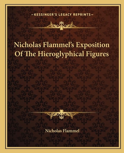 Nicholas Flammel's Exposition Of The Hieroglyphical Figures