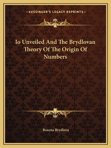 Io Unveiled And The Brydlovan Theory Of The Origin Of Numbers