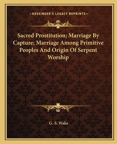 Sacred Prostitution; Marriage By Capture; Marriage Among Primitive Peoples And Origin Of Serpent Worship