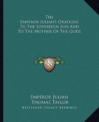 The Emperor Julian's Orations To The Sovereign Sun And To The Mother Of The Gods