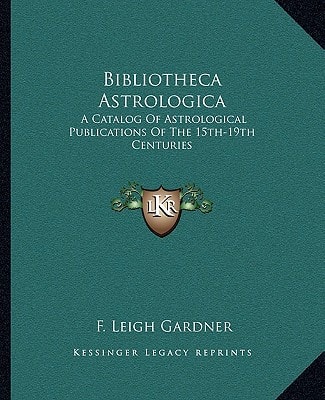 Bibliotheca Astrologica: A Catalog Of Astrological Publications Of The 15th-19th Centuries