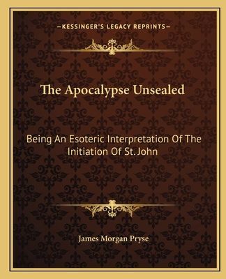 The Apocalypse Unsealed: Being An Esoteric Interpretation Of The Initiation Of St. John