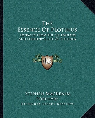 The Essence Of Plotinus: Extracts From The Six Enneads And Porphyry's Life Of Plotinus