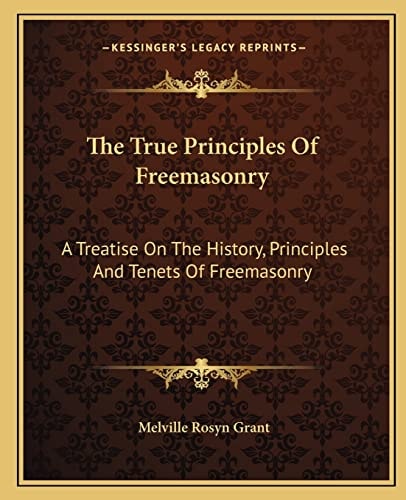 The True Principles Of Freemasonry: A Treatise On The History, Principles And Tenets Of Freemasonry