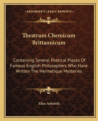 Theatrum Chemicum Brittannicum: Containing Several Poetical Pieces Of Famous English Philosophers Who Have Written The Hermetique Mysteries