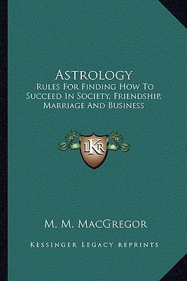 Astrology: Rules For Finding How To Succeed In Society, Friendship, Marriage And Business