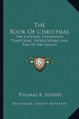 The Book Of Christmas: The Customs, Ceremonies, Traditions, Superstitions And Fun Of The Season