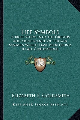 Life Symbols: A Brief Study Into The Origins And Significance Of Certain Symbols Which Have Been Found In All Civilizations