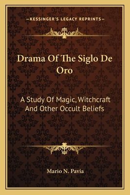 Drama Of The Siglo De Oro: A Study Of Magic, Witchcraft And Other Occult Beliefs
