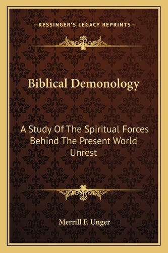 Biblical Demonology: A Study Of The Spiritual Forces Behind The Present World Unrest