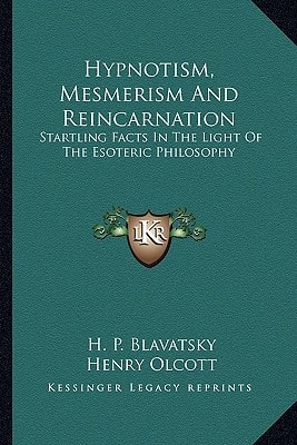 Hypnotism, Mesmerism And Reincarnation: Startling Facts In The Light Of The Esoteric Philosophy
