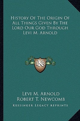 History Of The Origin Of All Things Given By The Lord Our God Through Levi M. Arnold