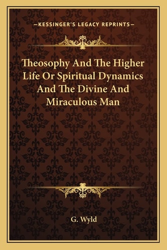 Theosophy And The Higher Life Or Spiritual Dynamics And The Divine And Miraculous Man