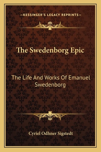 The Swedenborg Epic: The Life And Works Of Emanuel Swedenborg
