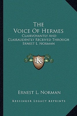 The Voice Of Hermes: Clairvoyantly And Clairaudently Received Through Ernest L. Norman