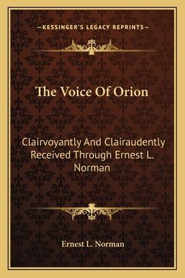 The Voice Of Orion: Clairvoyantly And Clairaudently Received Through Ernest L. Norman