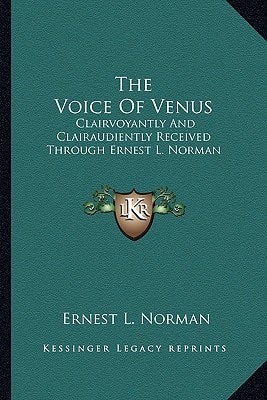 The Voice Of Venus: Clairvoyantly And Clairaudiently Received Through Ernest L. Norman