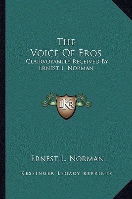 The Voice Of Eros: Clairvoyantly Received By Ernest L. Norman
