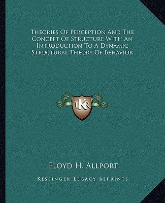 Theories Of Perception And The Concept Of Structure With An Introduction To A Dynamic Structural Theory Of Behavior