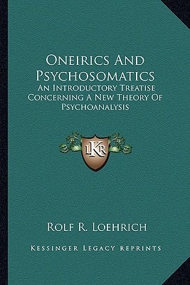 Oneirics And Psychosomatics: An Introductory Treatise Concerning A New Theory Of Psychoanalysis
