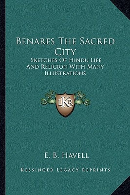 Benares The Sacred City: Sketches Of Hindu Life And Religion With Many Illustrations