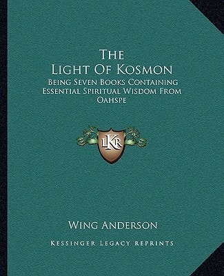 The Light Of Kosmon: Being Seven Books Containing Essential Spiritual Wisdom From Oahspe