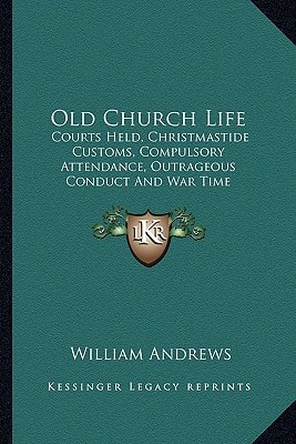 Old Church Life: Courts Held, Christmastide Customs, Compulsory Attendance, Outrageous Conduct And War Time