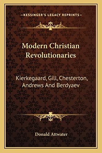 Modern Christian Revolutionaries: Kierkegaard, Gill, Chesterton, Andrews And Berdyaev
