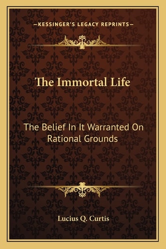 The Immortal Life: The Belief In It Warranted On Rational Grounds