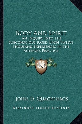 Body And Spirit: An Inquiry Into The Subconscious Based Upon Twelve Thousand Experiences In The Author's Practice