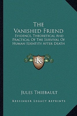 The Vanished Friend: Evidence, Theoretical And Practical Of The Survival Of Human Identity After Death