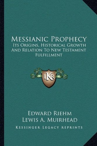 Messianic Prophecy: Its Origins, Historical Growth And Relation To New Testament Fulfillment