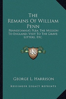 The Remains Of William Penn: Pennsylvania's Plea; The Mission To England; Visit To The Grave; Letters, Etc.