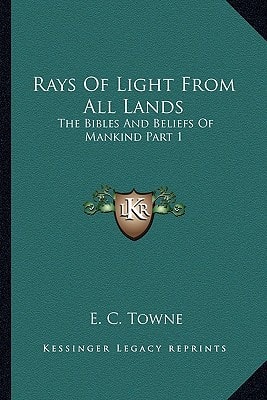 Rays Of Light From All Lands: The Bibles And Beliefs Of Mankind Part 1