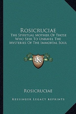 Rosicruciae: The Spiritual Mother Of Those Who Seek To Unravel The Mysteries Of The Immortal Soul