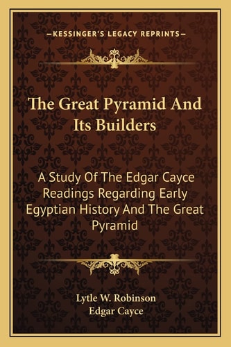 The Great Pyramid And Its Builders: A Study Of The Edgar Cayce Readings Regarding Early Egyptian History And The Great Pyramid