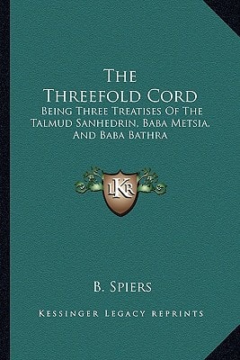 The Threefold Cord: Being Three Treatises Of The Talmud Sanhedrin, Baba Metsia, And Baba Bathra
