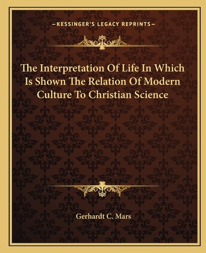 The Interpretation Of Life In Which Is Shown The Relation Of Modern Culture To Christian Science