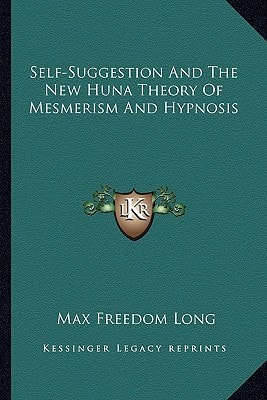 Self-Suggestion And The New Huna Theory Of Mesmerism And Hypnosis
