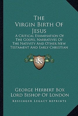 The Virgin Birth Of Jesus: A Critical Examination Of The Gospel Narratives Of The Nativity And Other New Testament And Early Christian Evidence And The Alleged Influence Of Heathen Ideas