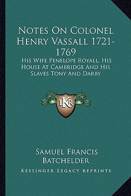 Notes On Colonel Henry Vassall 1721-1769: His Wife Penelope Royall, His House At Cambridge And His Slaves Tony And Darby