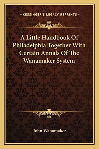 A Little Handbook Of Philadelphia Together With Certain Annals Of The Wanamaker System