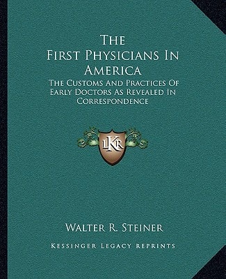 The First Physicians In America: The Customs And Practices Of Early Doctors As Revealed In Correspondence