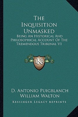 The Inquisition Unmasked: Being An Historical And Philosophical Account Of The Tremendous Tribunal V1
