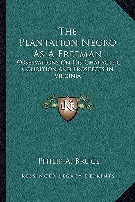The Plantation Negro As A Freeman: Observations On His Character, Condition And Prospects In Virginia