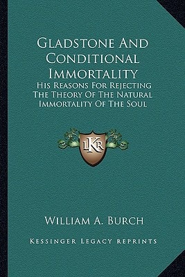 Gladstone And Conditional Immortality: His Reasons For Rejecting The Theory Of The Natural Immortality Of The Soul