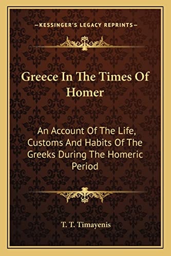 Greece In The Times Of Homer: An Account Of The Life, Customs And Habits Of The Greeks During The Homeric Period
